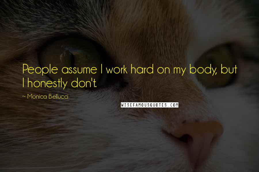 Monica Bellucci Quotes: People assume I work hard on my body, but I honestly don't.