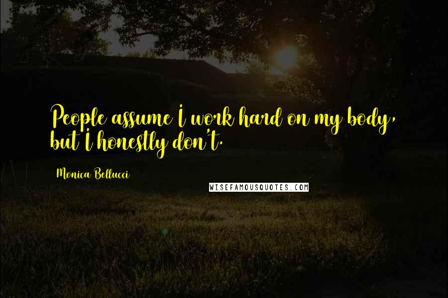Monica Bellucci Quotes: People assume I work hard on my body, but I honestly don't.