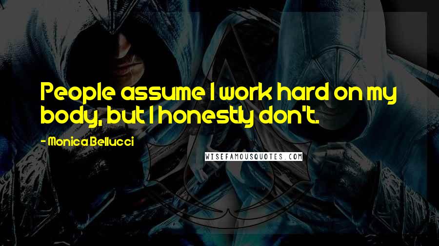 Monica Bellucci Quotes: People assume I work hard on my body, but I honestly don't.
