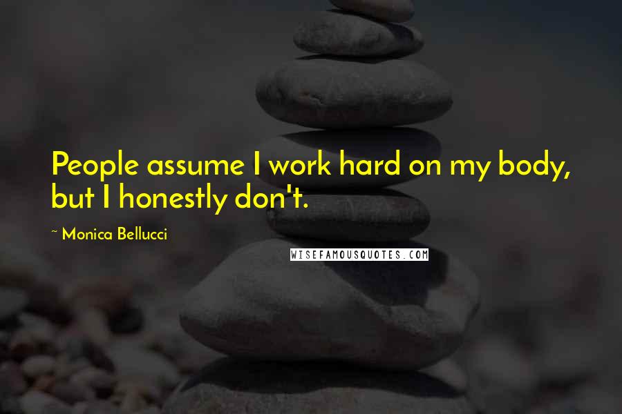 Monica Bellucci Quotes: People assume I work hard on my body, but I honestly don't.