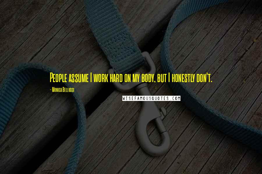 Monica Bellucci Quotes: People assume I work hard on my body, but I honestly don't.