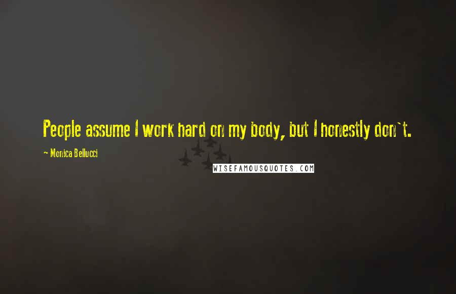 Monica Bellucci Quotes: People assume I work hard on my body, but I honestly don't.