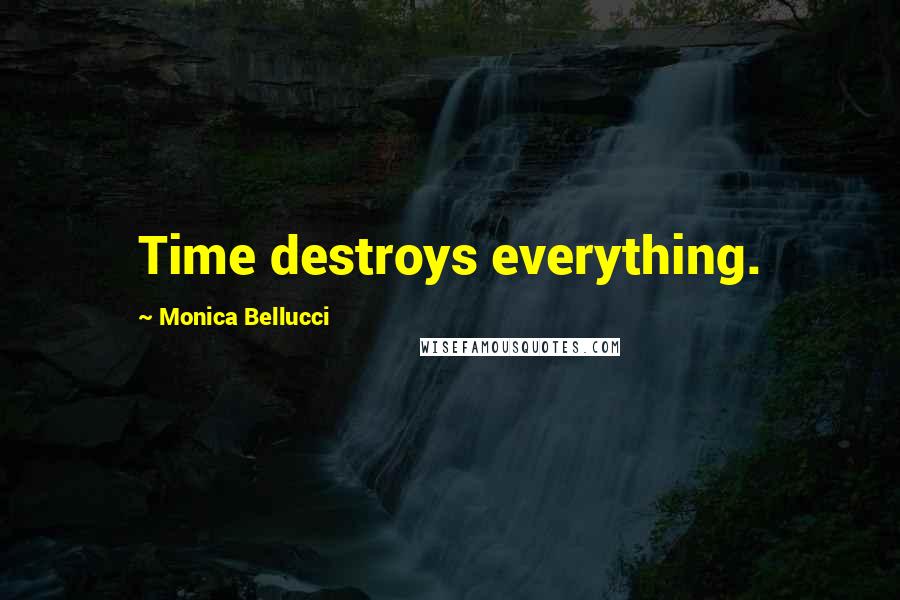 Monica Bellucci Quotes: Time destroys everything.