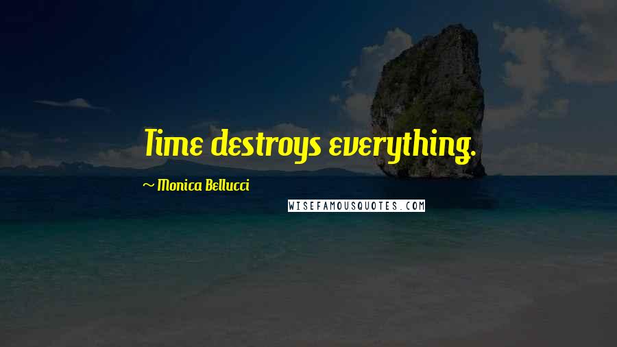 Monica Bellucci Quotes: Time destroys everything.