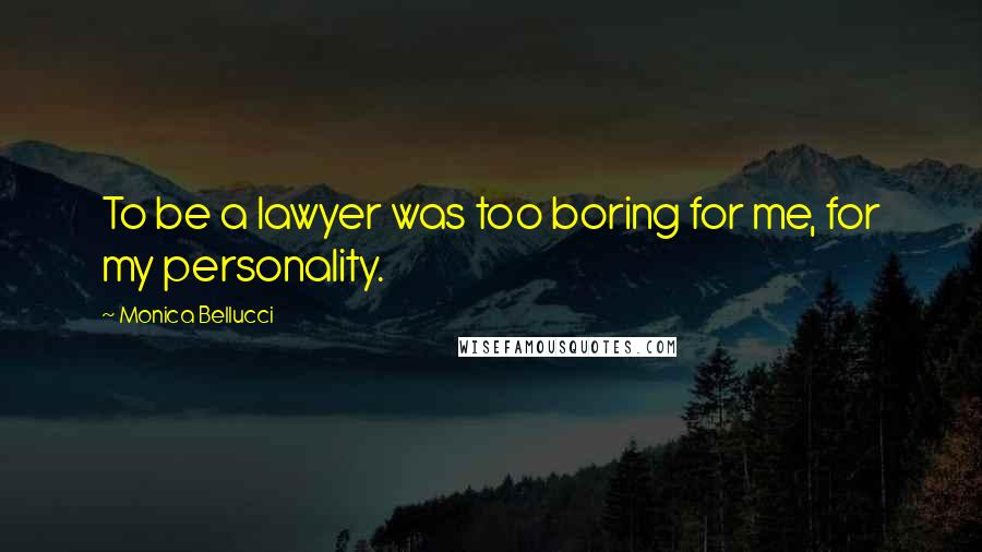 Monica Bellucci Quotes: To be a lawyer was too boring for me, for my personality.