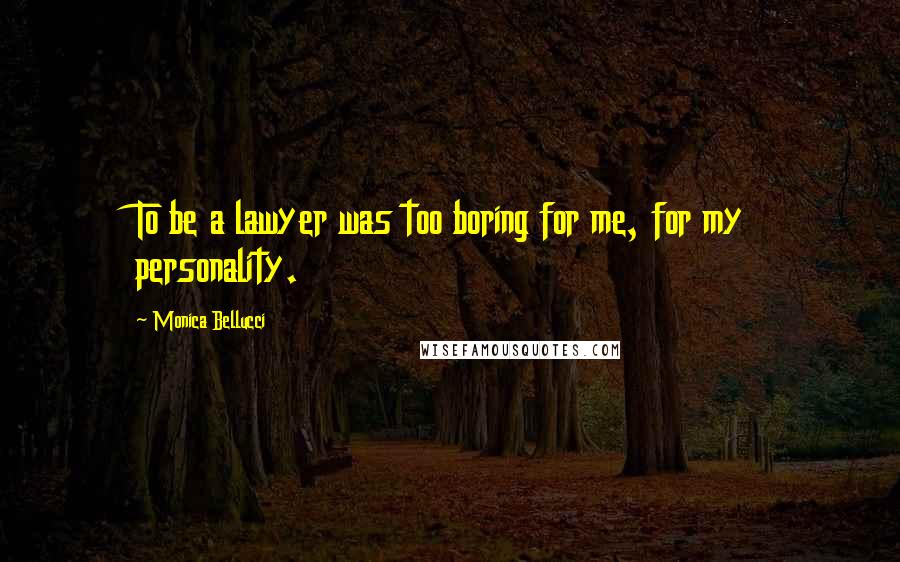 Monica Bellucci Quotes: To be a lawyer was too boring for me, for my personality.