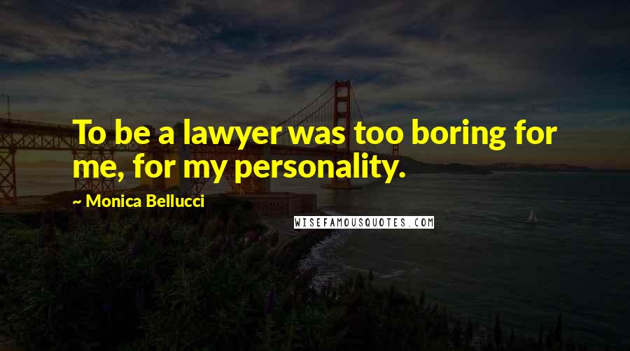 Monica Bellucci Quotes: To be a lawyer was too boring for me, for my personality.