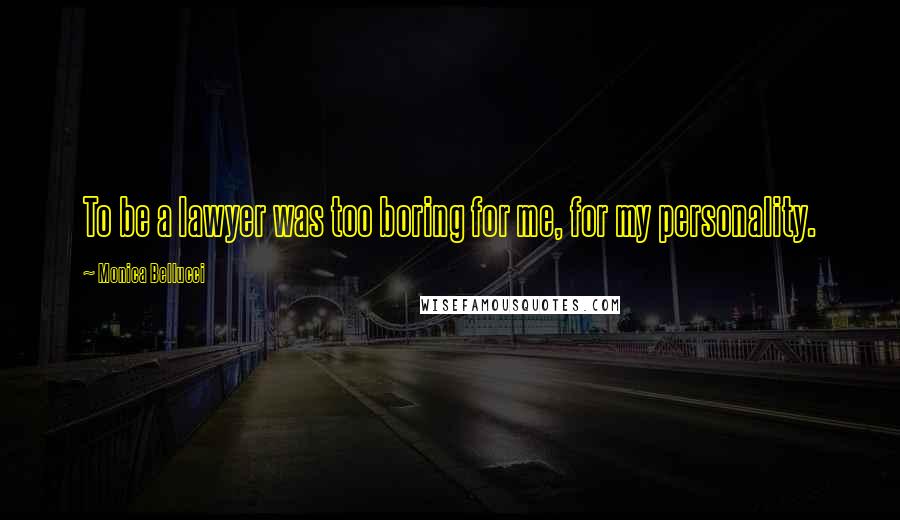 Monica Bellucci Quotes: To be a lawyer was too boring for me, for my personality.