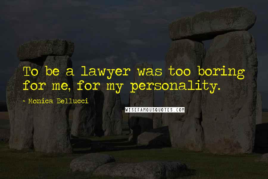 Monica Bellucci Quotes: To be a lawyer was too boring for me, for my personality.