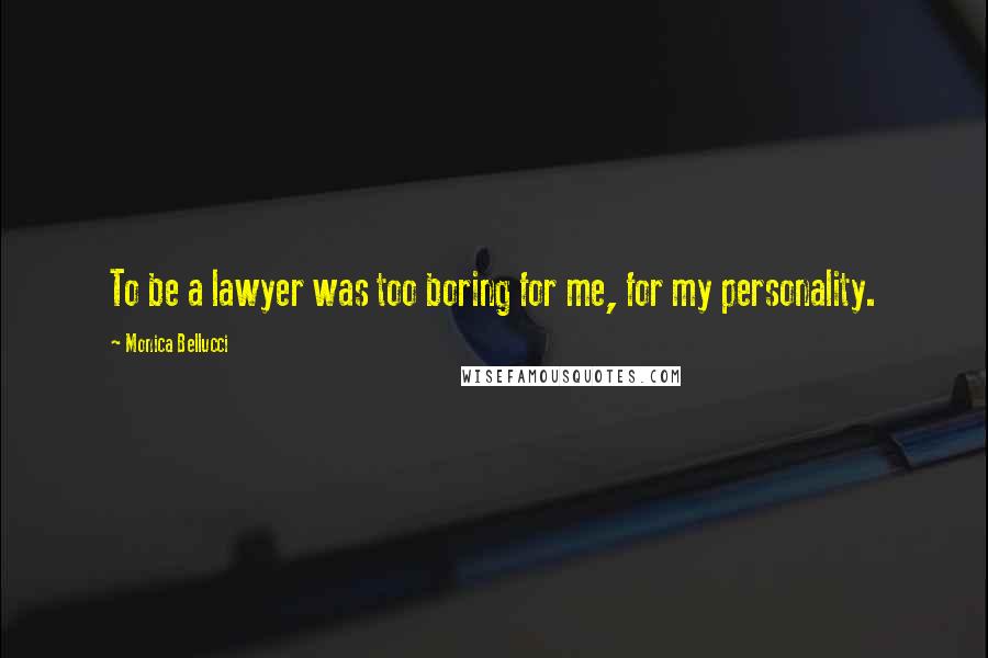 Monica Bellucci Quotes: To be a lawyer was too boring for me, for my personality.