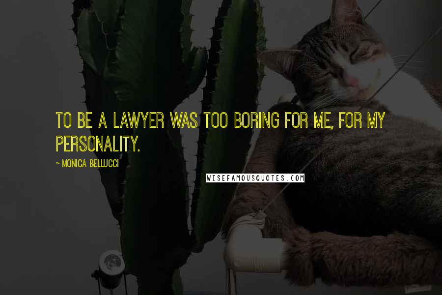 Monica Bellucci Quotes: To be a lawyer was too boring for me, for my personality.