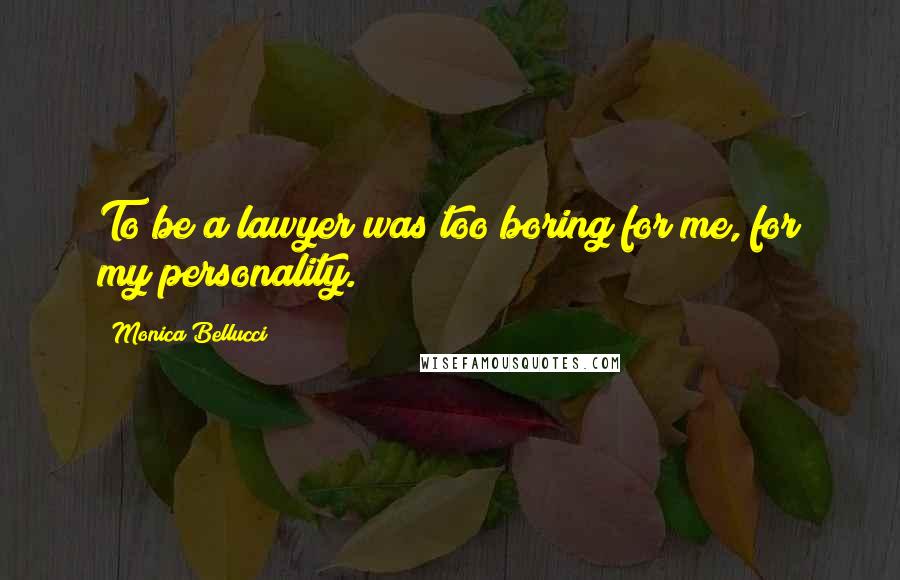 Monica Bellucci Quotes: To be a lawyer was too boring for me, for my personality.