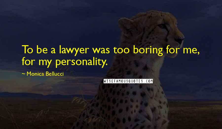 Monica Bellucci Quotes: To be a lawyer was too boring for me, for my personality.