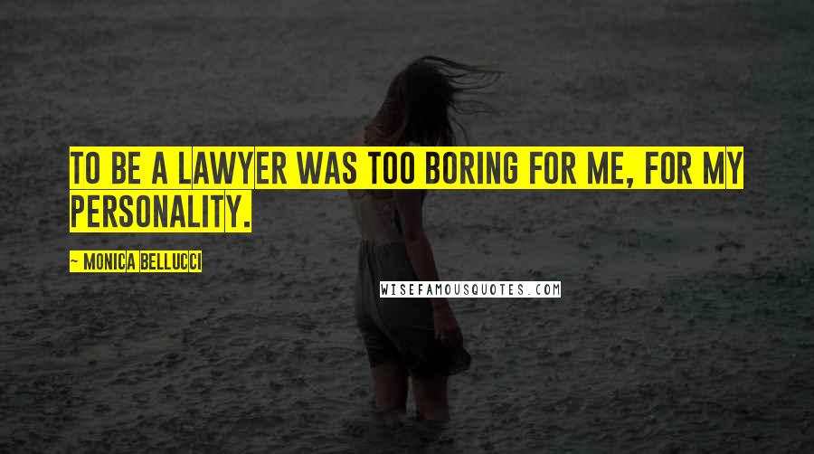 Monica Bellucci Quotes: To be a lawyer was too boring for me, for my personality.
