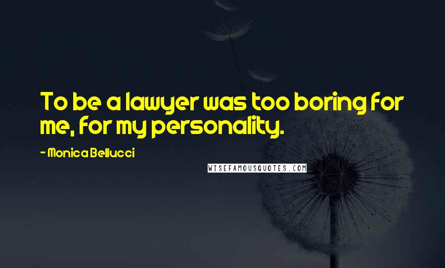 Monica Bellucci Quotes: To be a lawyer was too boring for me, for my personality.