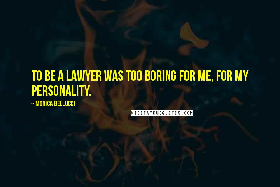 Monica Bellucci Quotes: To be a lawyer was too boring for me, for my personality.