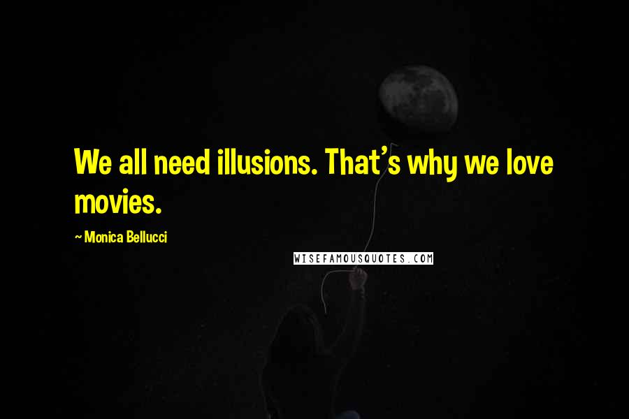 Monica Bellucci Quotes: We all need illusions. That's why we love movies.