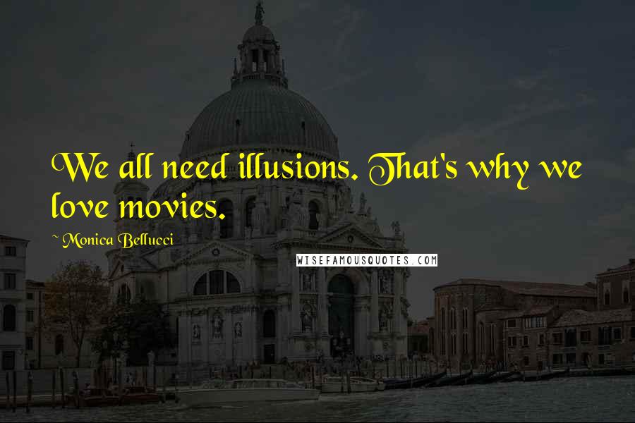 Monica Bellucci Quotes: We all need illusions. That's why we love movies.