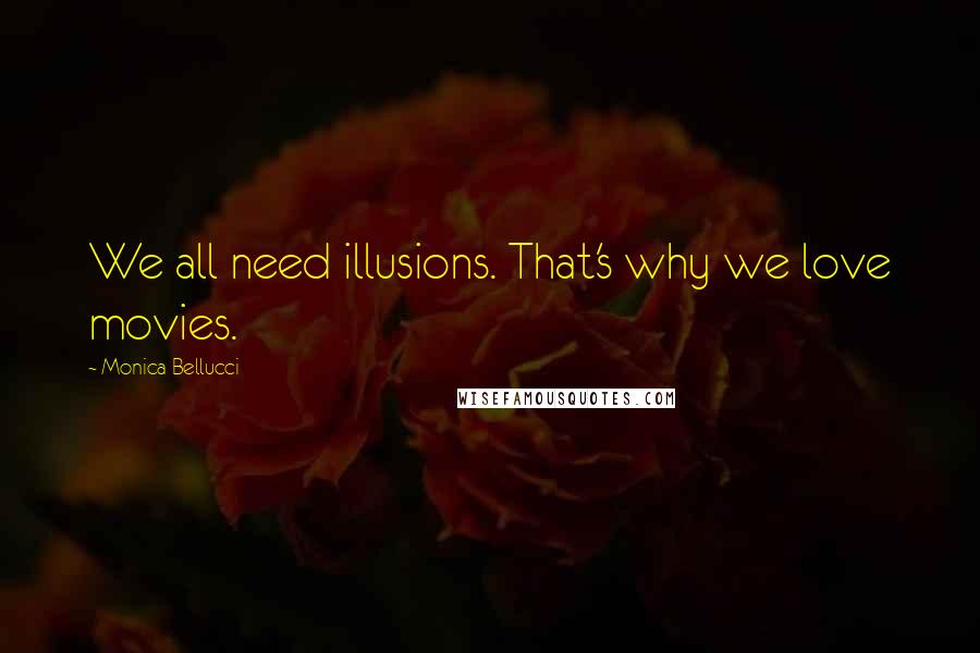 Monica Bellucci Quotes: We all need illusions. That's why we love movies.