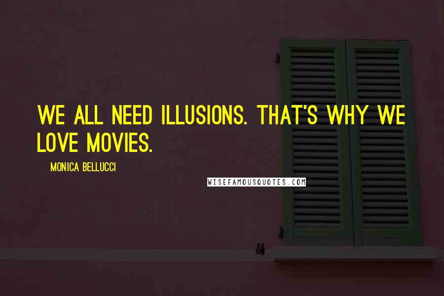 Monica Bellucci Quotes: We all need illusions. That's why we love movies.