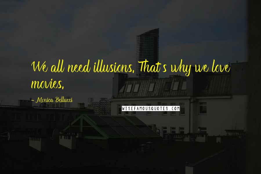 Monica Bellucci Quotes: We all need illusions. That's why we love movies.