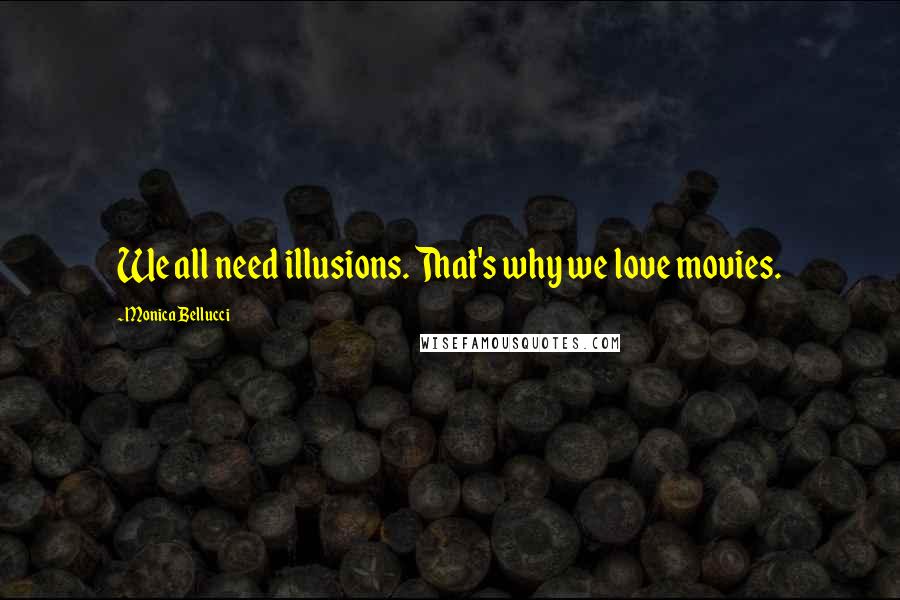 Monica Bellucci Quotes: We all need illusions. That's why we love movies.