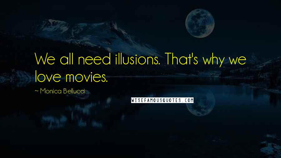 Monica Bellucci Quotes: We all need illusions. That's why we love movies.