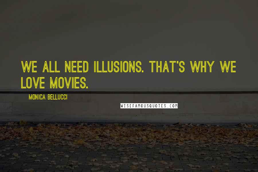 Monica Bellucci Quotes: We all need illusions. That's why we love movies.