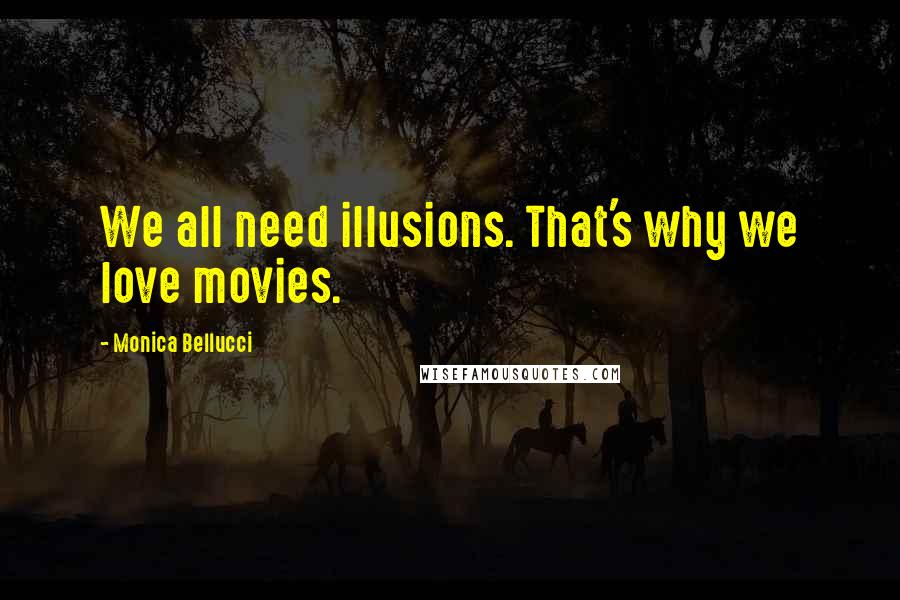 Monica Bellucci Quotes: We all need illusions. That's why we love movies.