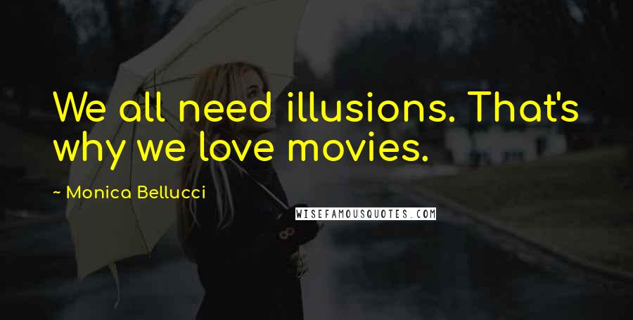 Monica Bellucci Quotes: We all need illusions. That's why we love movies.