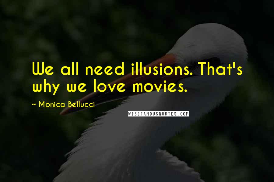 Monica Bellucci Quotes: We all need illusions. That's why we love movies.