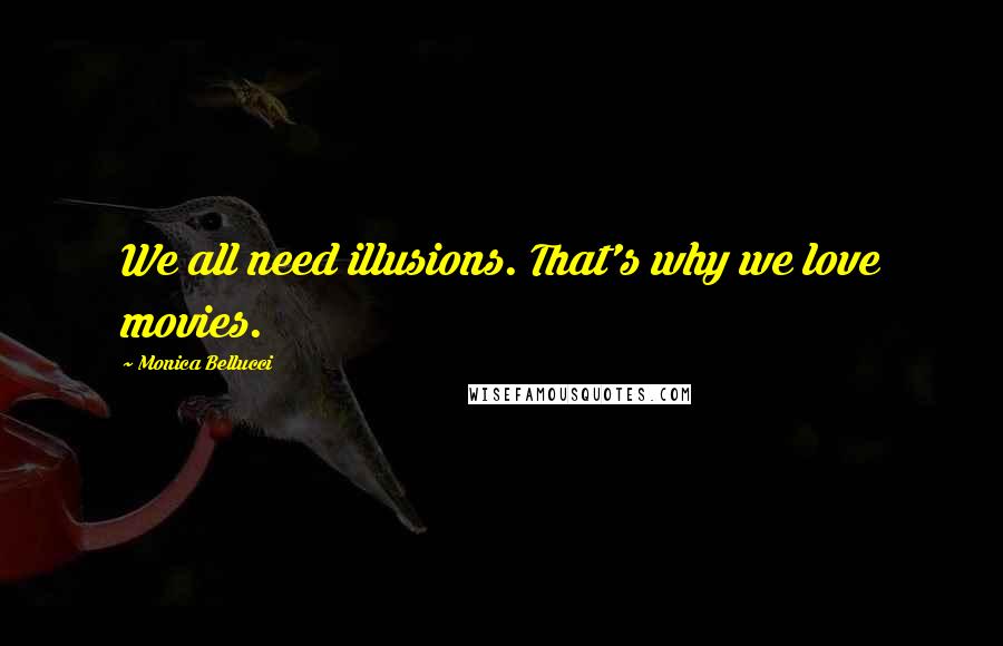 Monica Bellucci Quotes: We all need illusions. That's why we love movies.