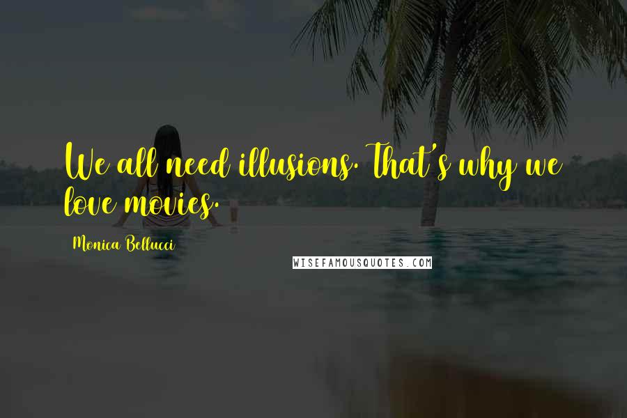 Monica Bellucci Quotes: We all need illusions. That's why we love movies.
