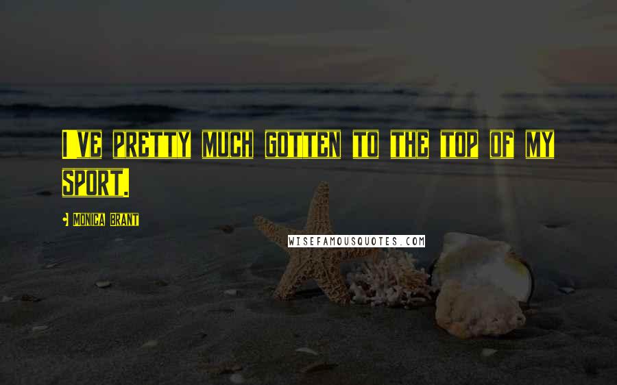 Monica Brant Quotes: I've pretty much gotten to the top of my sport.