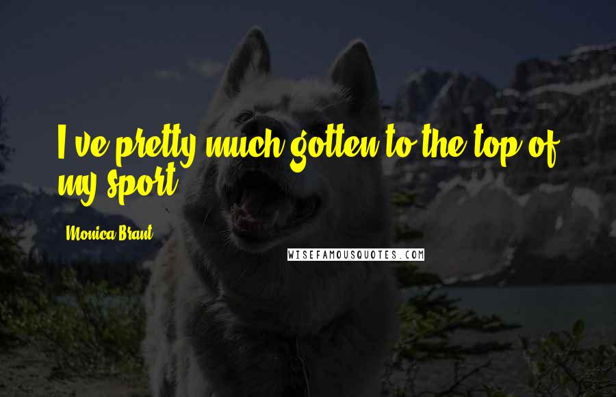 Monica Brant Quotes: I've pretty much gotten to the top of my sport.