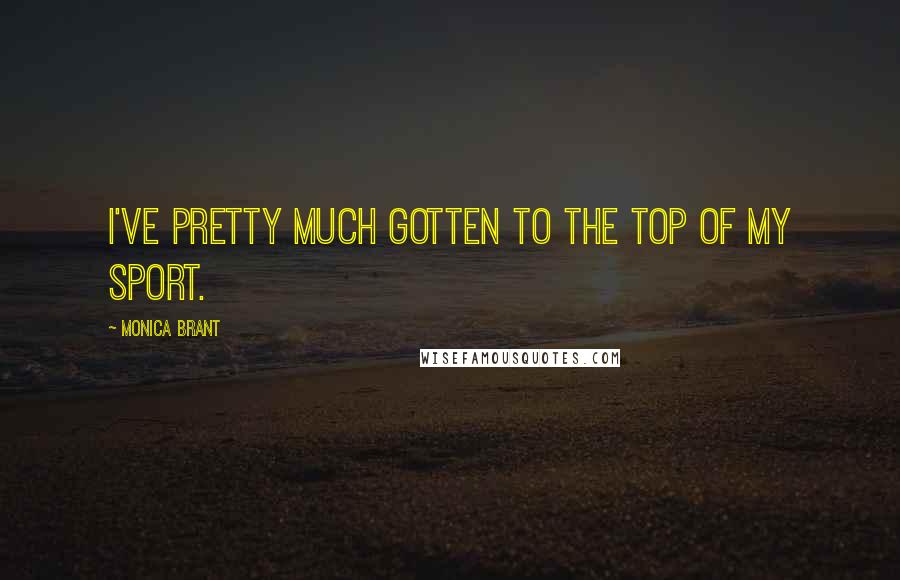 Monica Brant Quotes: I've pretty much gotten to the top of my sport.