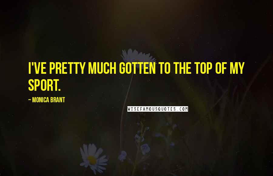 Monica Brant Quotes: I've pretty much gotten to the top of my sport.