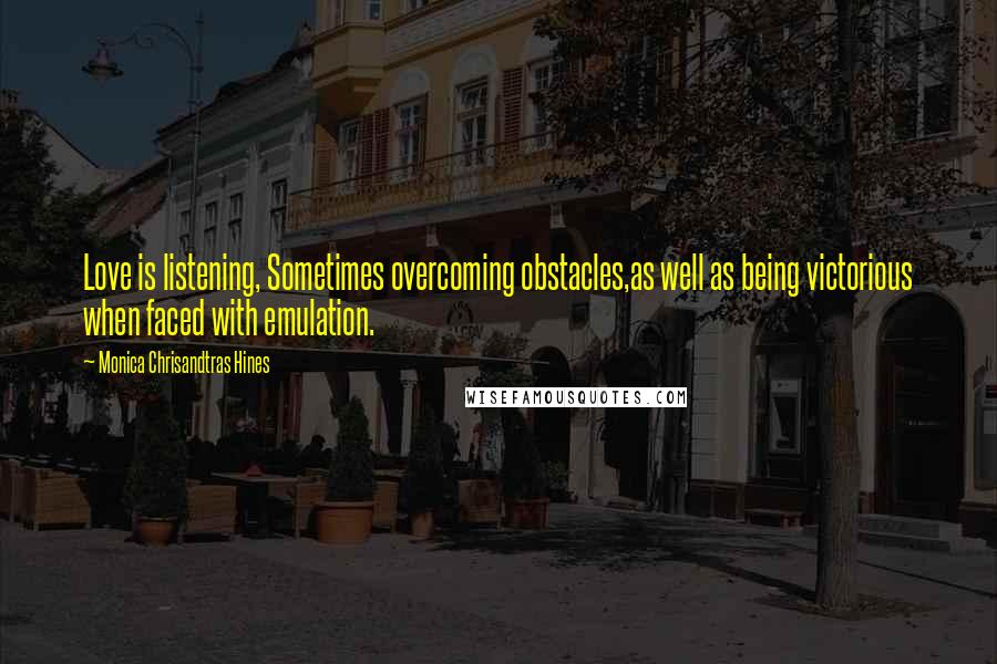 Monica Chrisandtras Hines Quotes: Love is listening, Sometimes overcoming obstacles,as well as being victorious when faced with emulation.