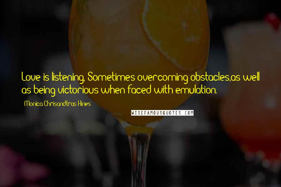 Monica Chrisandtras Hines Quotes: Love is listening, Sometimes overcoming obstacles,as well as being victorious when faced with emulation.