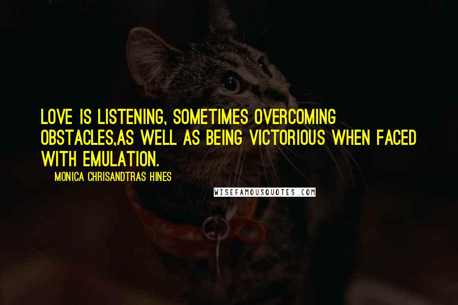 Monica Chrisandtras Hines Quotes: Love is listening, Sometimes overcoming obstacles,as well as being victorious when faced with emulation.