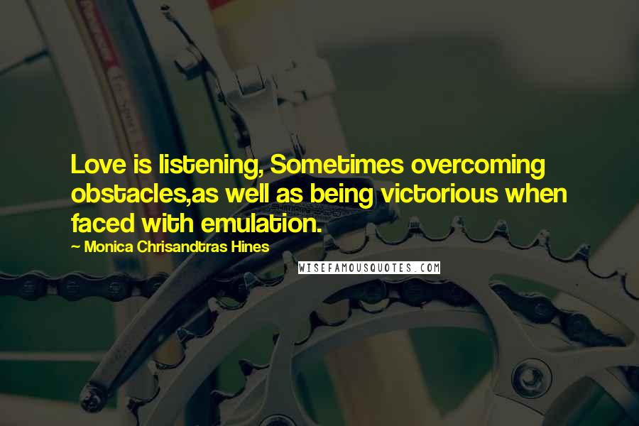 Monica Chrisandtras Hines Quotes: Love is listening, Sometimes overcoming obstacles,as well as being victorious when faced with emulation.