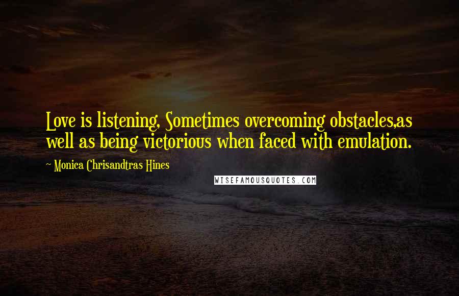 Monica Chrisandtras Hines Quotes: Love is listening, Sometimes overcoming obstacles,as well as being victorious when faced with emulation.