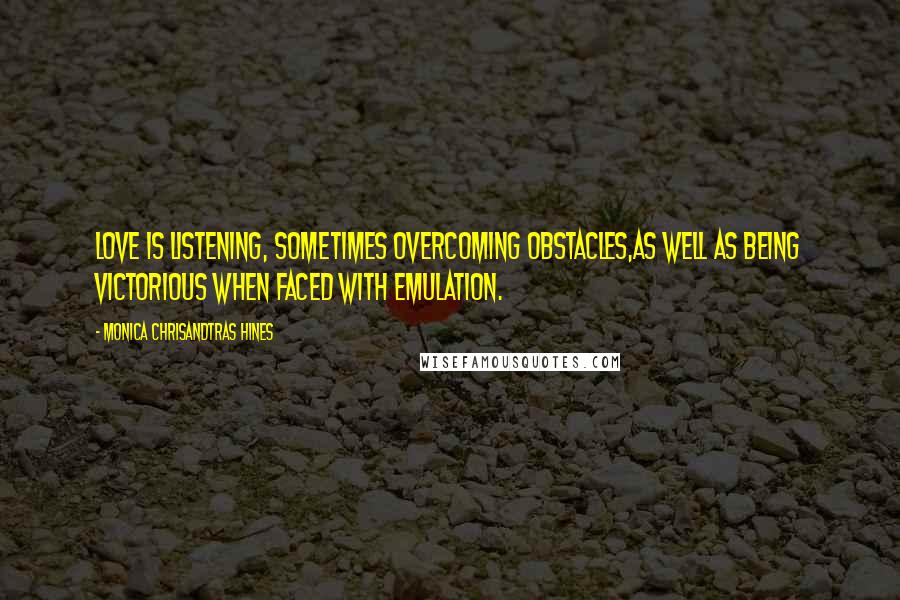 Monica Chrisandtras Hines Quotes: Love is listening, Sometimes overcoming obstacles,as well as being victorious when faced with emulation.