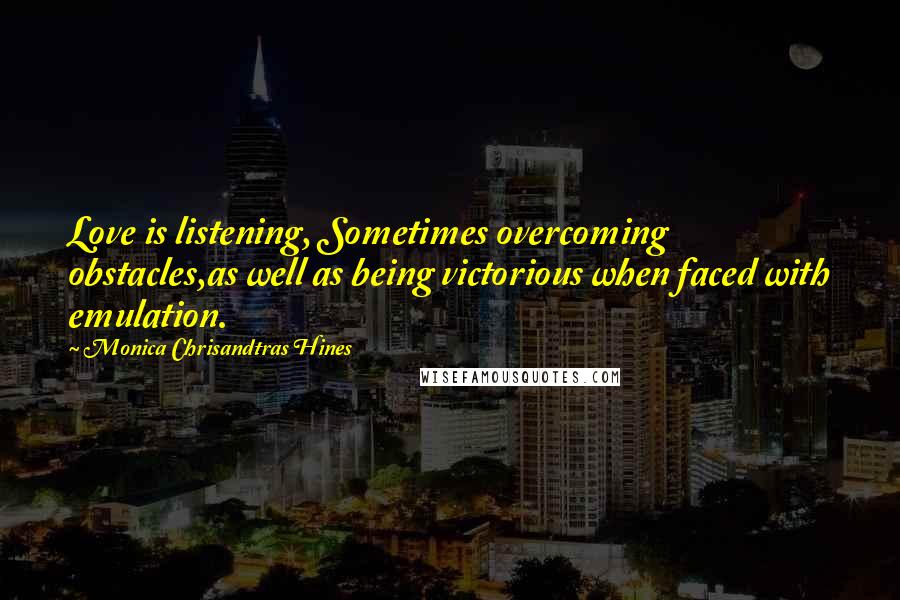 Monica Chrisandtras Hines Quotes: Love is listening, Sometimes overcoming obstacles,as well as being victorious when faced with emulation.