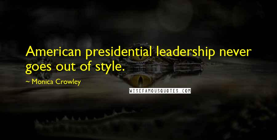 Monica Crowley Quotes: American presidential leadership never goes out of style.