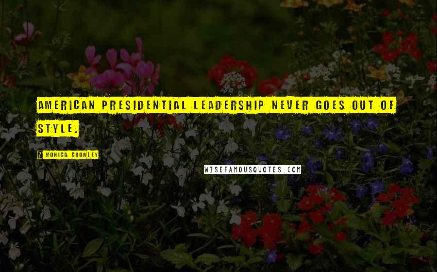 Monica Crowley Quotes: American presidential leadership never goes out of style.