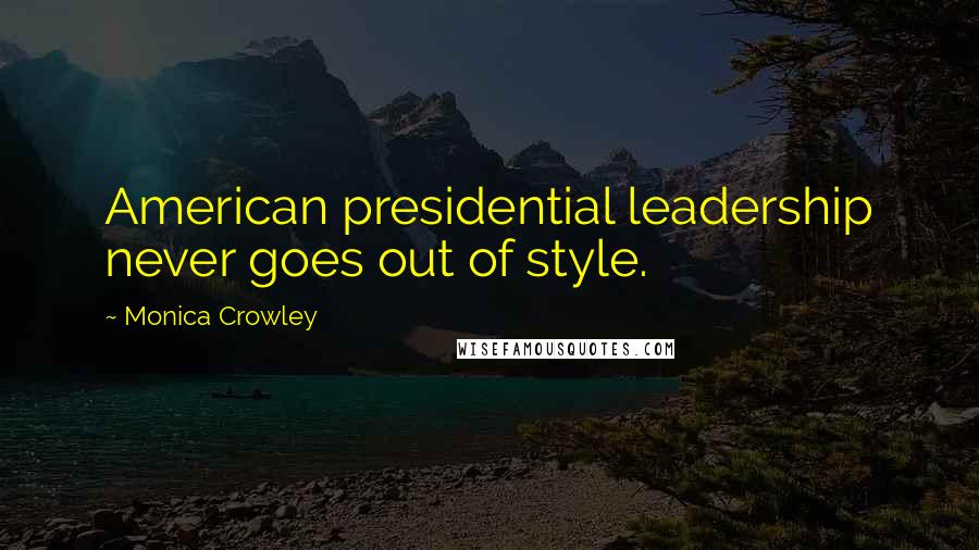 Monica Crowley Quotes: American presidential leadership never goes out of style.