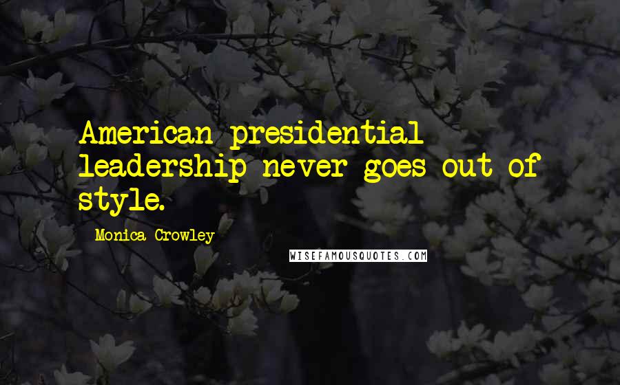 Monica Crowley Quotes: American presidential leadership never goes out of style.