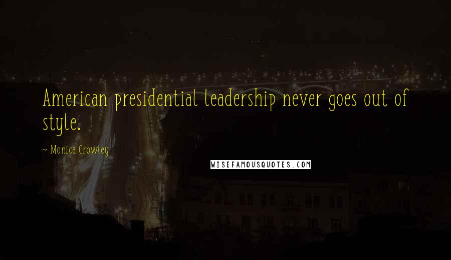 Monica Crowley Quotes: American presidential leadership never goes out of style.