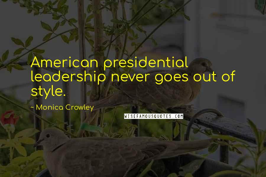 Monica Crowley Quotes: American presidential leadership never goes out of style.